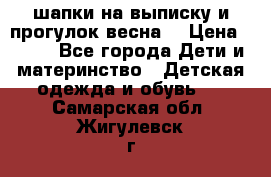 шапки на выписку и прогулок весна  › Цена ­ 500 - Все города Дети и материнство » Детская одежда и обувь   . Самарская обл.,Жигулевск г.